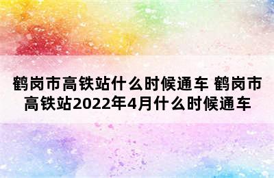 鹤岗市高铁站什么时候通车 鹤岗市高铁站2022年4月什么时候通车